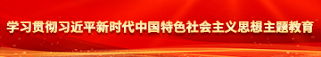 免费看男人干女人逼的视频学习贯彻习近平新时代中国特色社会主义思想主题教育